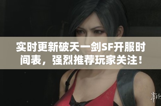 实时更新破天一剑SF开服时间表，强烈推荐玩家关注！
