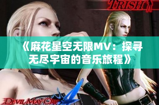 《麻花星空无限MV：探寻无尽宇宙的音乐旅程》