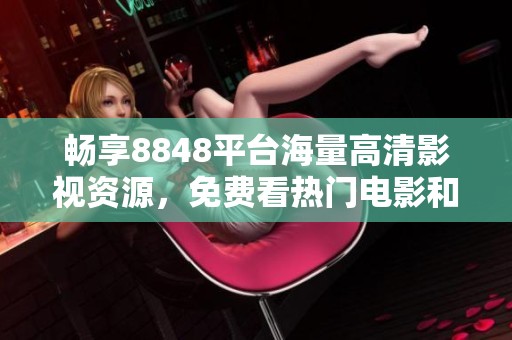 畅享8848平台海量高清影视资源，免费看热门电影和电视剧