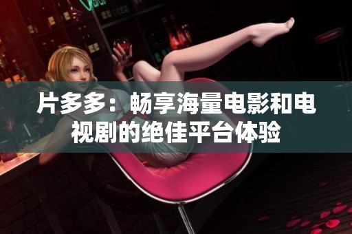 片多多：畅享海量电影和电视剧的绝佳平台体验