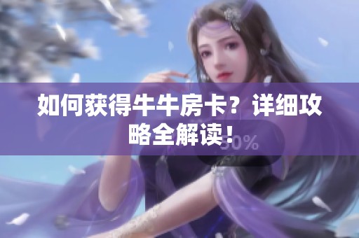 如何获得牛牛房卡？详细攻略全解读！