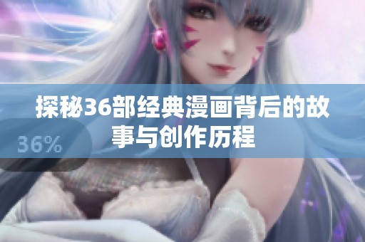 探秘36部经典漫画背后的故事与创作历程