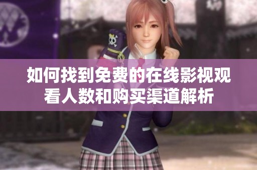 如何找到免费的在线影视观看人数和购买渠道解析
