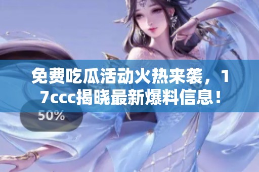 免费吃瓜活动火热来袭，17ccc揭晓最新爆料信息！