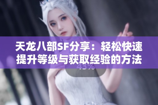 天龙八部SF分享：轻松快速提升等级与获取经验的方法探讨