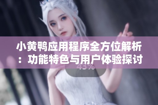 小黄鸭应用程序全方位解析：功能特色与用户体验探讨