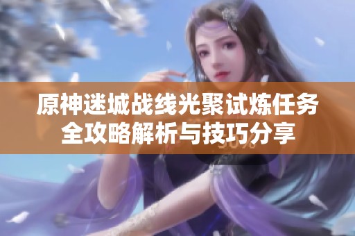 原神迷城战线光聚试炼任务全攻略解析与技巧分享