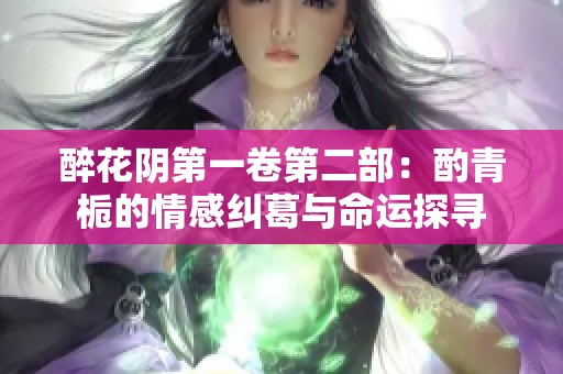 醉花阴第一卷第二部：酌青栀的情感纠葛与命运探寻