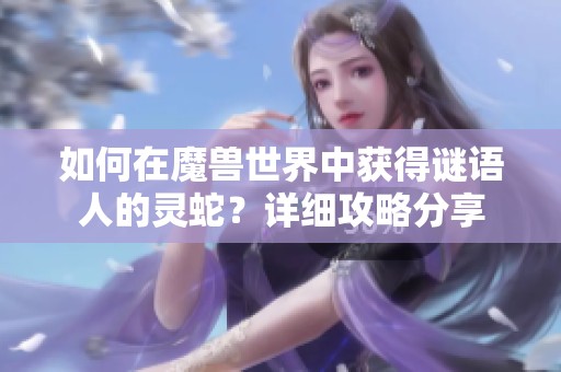 如何在魔兽世界中获得谜语人的灵蛇？详细攻略分享