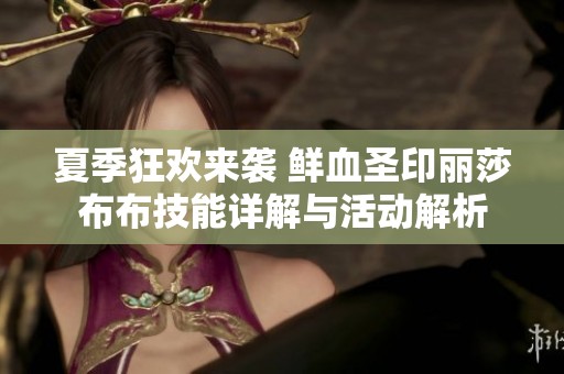 夏季狂欢来袭 鲜血圣印丽莎布布技能详解与活动解析
