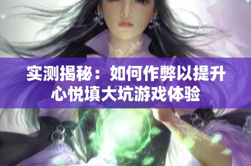 实测揭秘：如何作弊以提升心悦填大坑游戏体验
