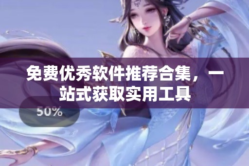 免费优秀软件推荐合集，一站式获取实用工具