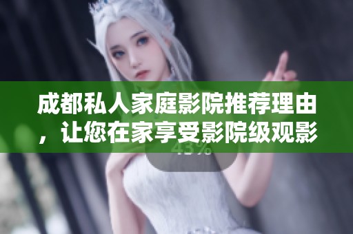 成都私人家庭影院推荐理由，让您在家享受影院级观影体验
