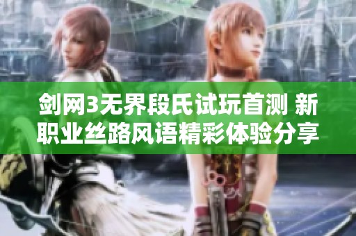 剑网3无界段氏试玩首测 新职业丝路风语精彩体验分享