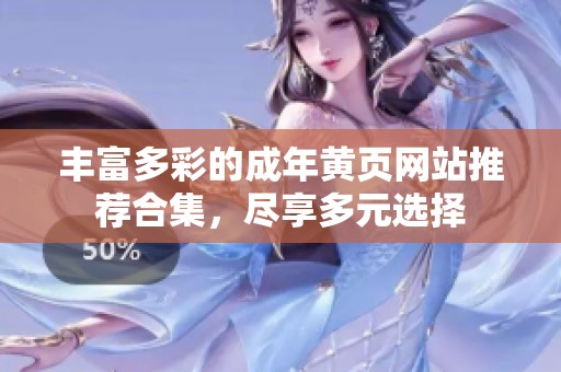 丰富多彩的成年黄页网站推荐合集，尽享多元选择