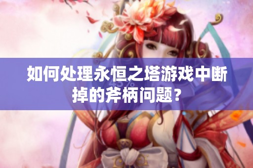 如何处理永恒之塔游戏中断掉的斧柄问题？