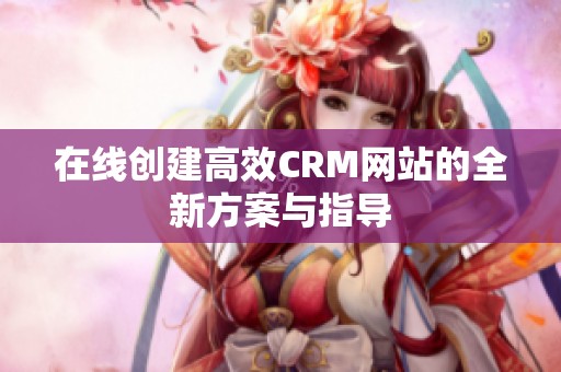 在线创建高效CRM网站的全新方案与指导