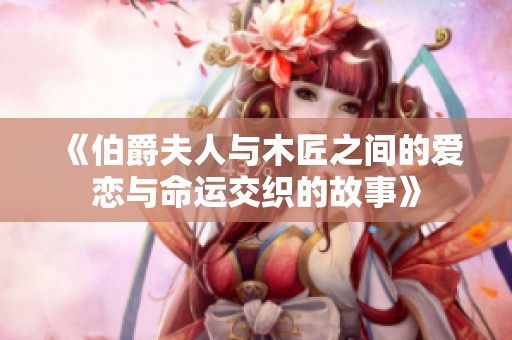 《伯爵夫人与木匠之间的爱恋与命运交织的故事》