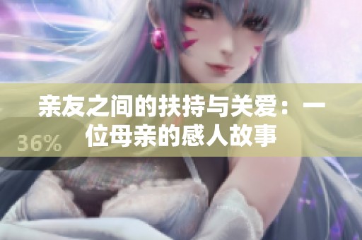 亲友之间的扶持与关爱：一位母亲的感人故事