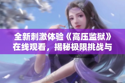 全新刺激体验《高压监狱》在线观看，揭秘极限挑战与生存法则
