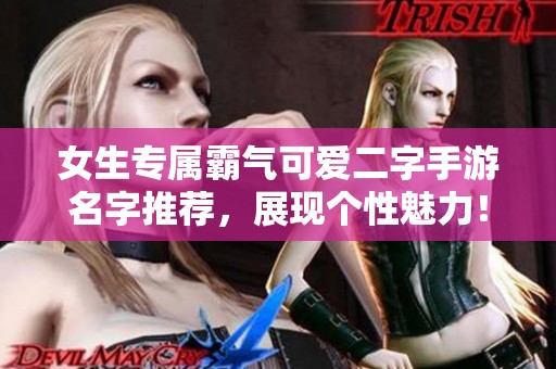 女生专属霸气可爱二字手游名字推荐，展现个性魅力！