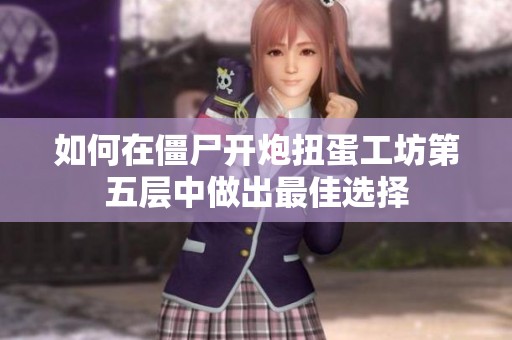 如何在僵尸开炮扭蛋工坊第五层中做出最佳选择