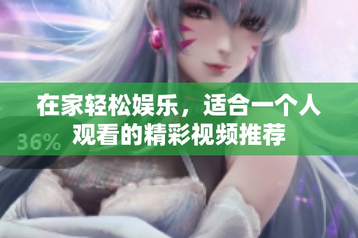 在家轻松娱乐，适合一个人观看的精彩视频推荐