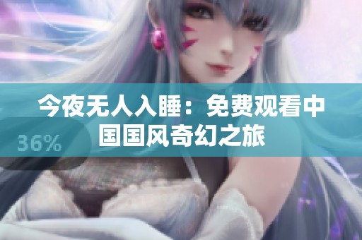 今夜无人入睡：免费观看中国国风奇幻之旅