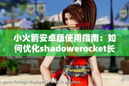 小火箭安卓版使用指南：如何优化shadowerocket长期运行状态