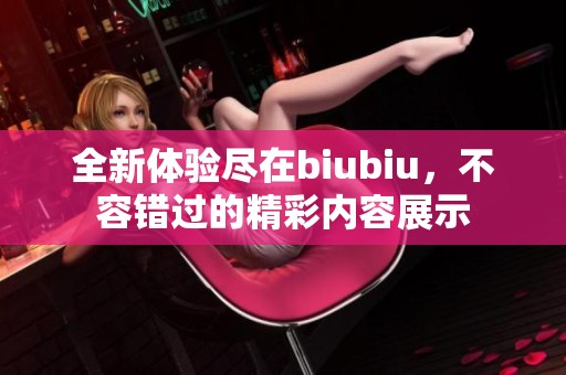 全新体验尽在biubiu，不容错过的精彩内容展示
