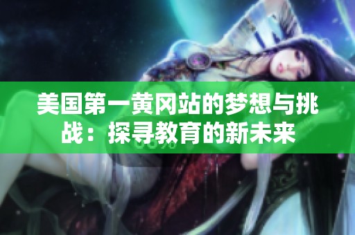 美国第一黄冈站的梦想与挑战：探寻教育的新未来