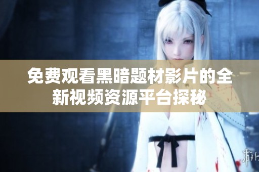 免费观看黑暗题材影片的全新视频资源平台探秘