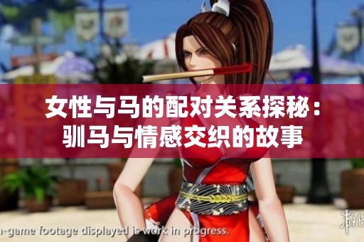 女性与马的配对关系探秘：驯马与情感交织的故事