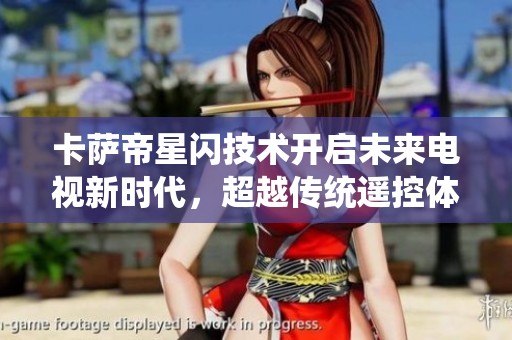 卡萨帝星闪技术开启未来电视新时代，超越传统遥控体验