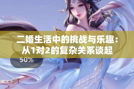 二婚生活中的挑战与乐趣：从1对2的复杂关系谈起