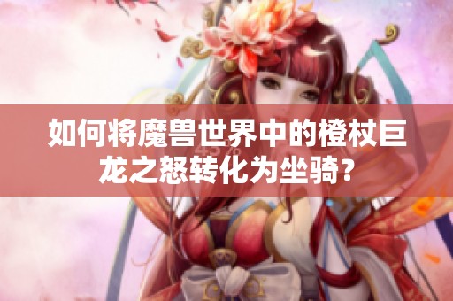 如何将魔兽世界中的橙杖巨龙之怒转化为坐骑？