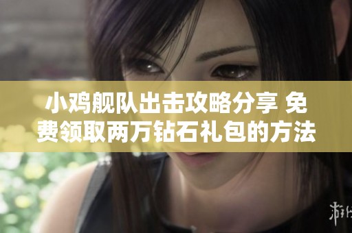 小鸡舰队出击攻略分享 免费领取两万钻石礼包的方法揭秘