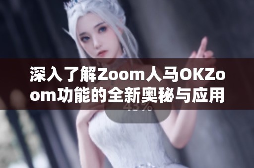 深入了解Zoom人马OKZoom功能的全新奥秘与应用指南