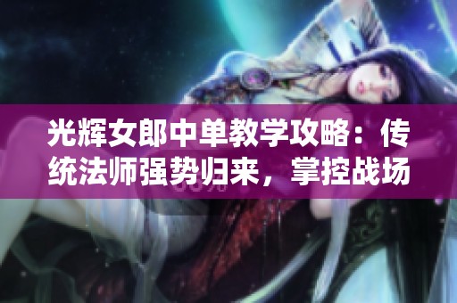 光辉女郎中单教学攻略：传统法师强势归来，掌控战场的秘诀