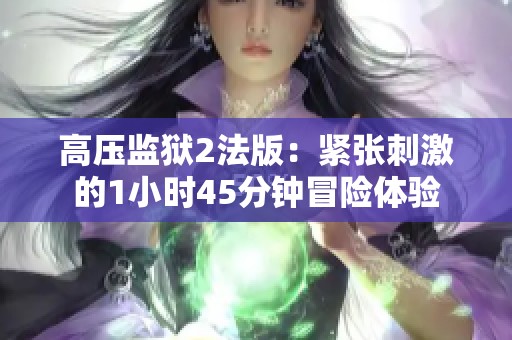 高压监狱2法版：紧张刺激的1小时45分钟冒险体验