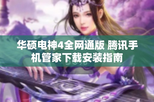 华硕电神4全网通版 腾讯手机管家下载安装指南