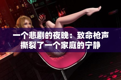 一个悲剧的夜晚：致命枪声撕裂了一个家庭的宁静