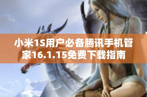 小米1S用户必备腾讯手机管家16.1.15免费下载指南