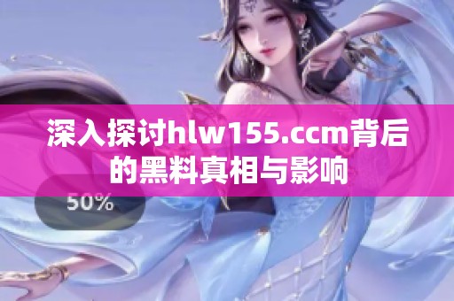 深入探讨hlw155.ccm背后的黑料真相与影响