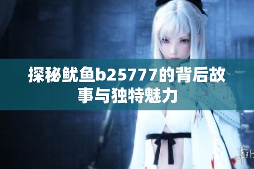 探秘鱿鱼b25777的背后故事与独特魅力