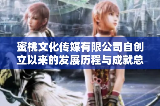 蜜桃文化传媒有限公司自创立以来的发展历程与成就总结