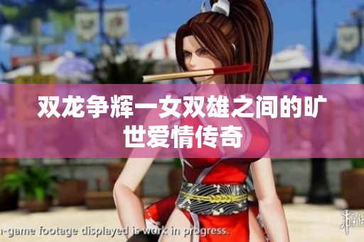 双龙争辉一女双雄之间的旷世爱情传奇