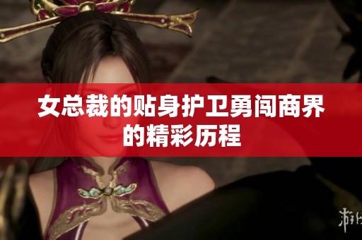 女总裁的贴身护卫勇闯商界的精彩历程
