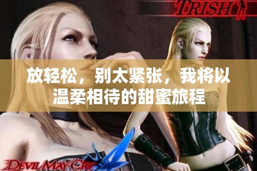 放轻松，别太紧张，我将以温柔相待的甜蜜旅程