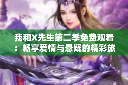 我和X先生第二季免费观看：畅享爱情与悬疑的精彩旅程